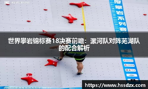 世界攀岩锦标赛18决赛前瞻：漯河队对阵芜湖队的配合解析