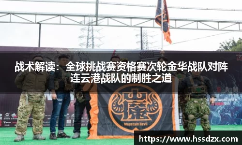 战术解读：全球挑战赛资格赛次轮金华战队对阵连云港战队的制胜之道