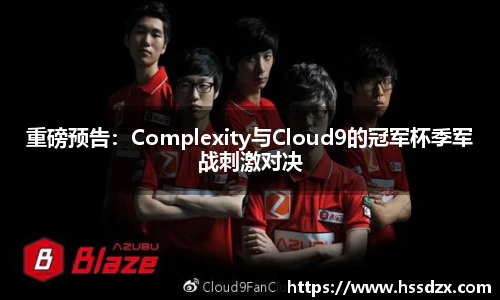 重磅预告：Complexity与Cloud9的冠军杯季军战刺激对决