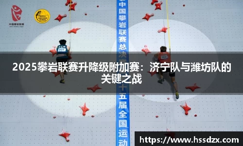 2025攀岩联赛升降级附加赛：济宁队与潍坊队的关键之战