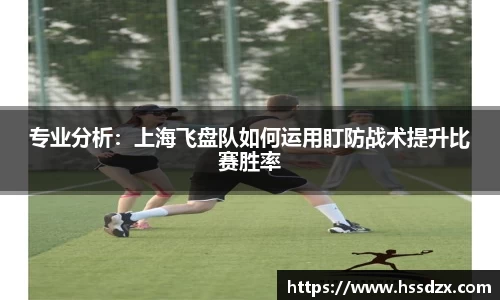 专业分析：上海飞盘队如何运用盯防战术提升比赛胜率