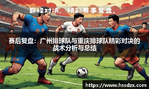 赛后复盘：广州排球队与重庆排球队精彩对决的战术分析与总结