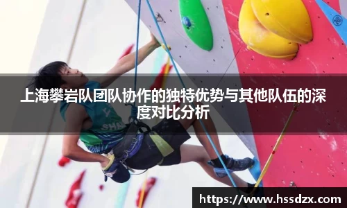 上海攀岩队团队协作的独特优势与其他队伍的深度对比分析